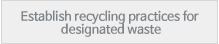 Establish recycling practices for designated waste